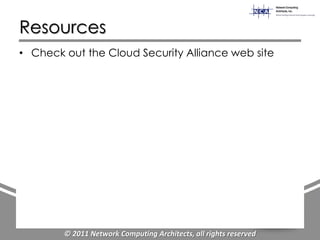 Resources
• Check out the Cloud Security Alliance web site




        © 2011 Network Computing Architects, all rights reserved
 