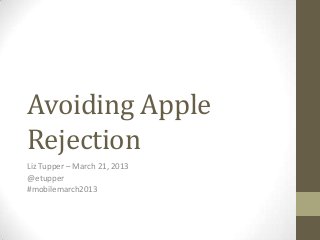 Avoiding Apple
Rejection
Liz Tupper – March 21, 2013
@etupper
#mobilemarch2013
 