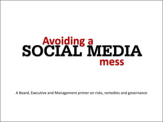 Avoiding a
   SOCIAL MEDIA
                                               mess

A Board, Executive and Management primer on risks, remedies and governance
 