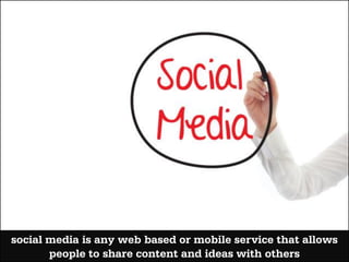 social media is any web based or mobile service that allows
       people to share content and ideas with others
 