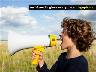 social media gives everyone a megaphone
 