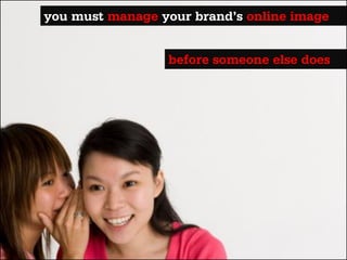 you must manage your brand’s online image


                 before someone else does
 