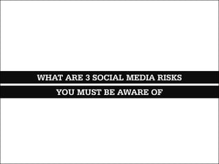 WHAT ARE 3 SOCIAL MEDIA RISKS
   YOU MUST BE AWARE OF
 