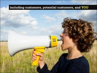 including customers, potential customers, and YOU
 