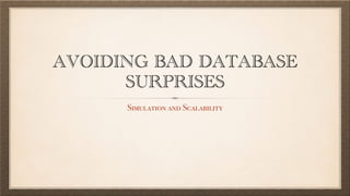 AVOIDING BAD DATABASE
SURPRISES
Simulation and Scalability
 