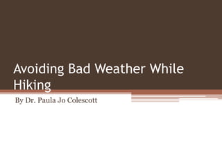 Avoiding Bad Weather While
Hiking
By Dr. Paula Jo Colescott
 