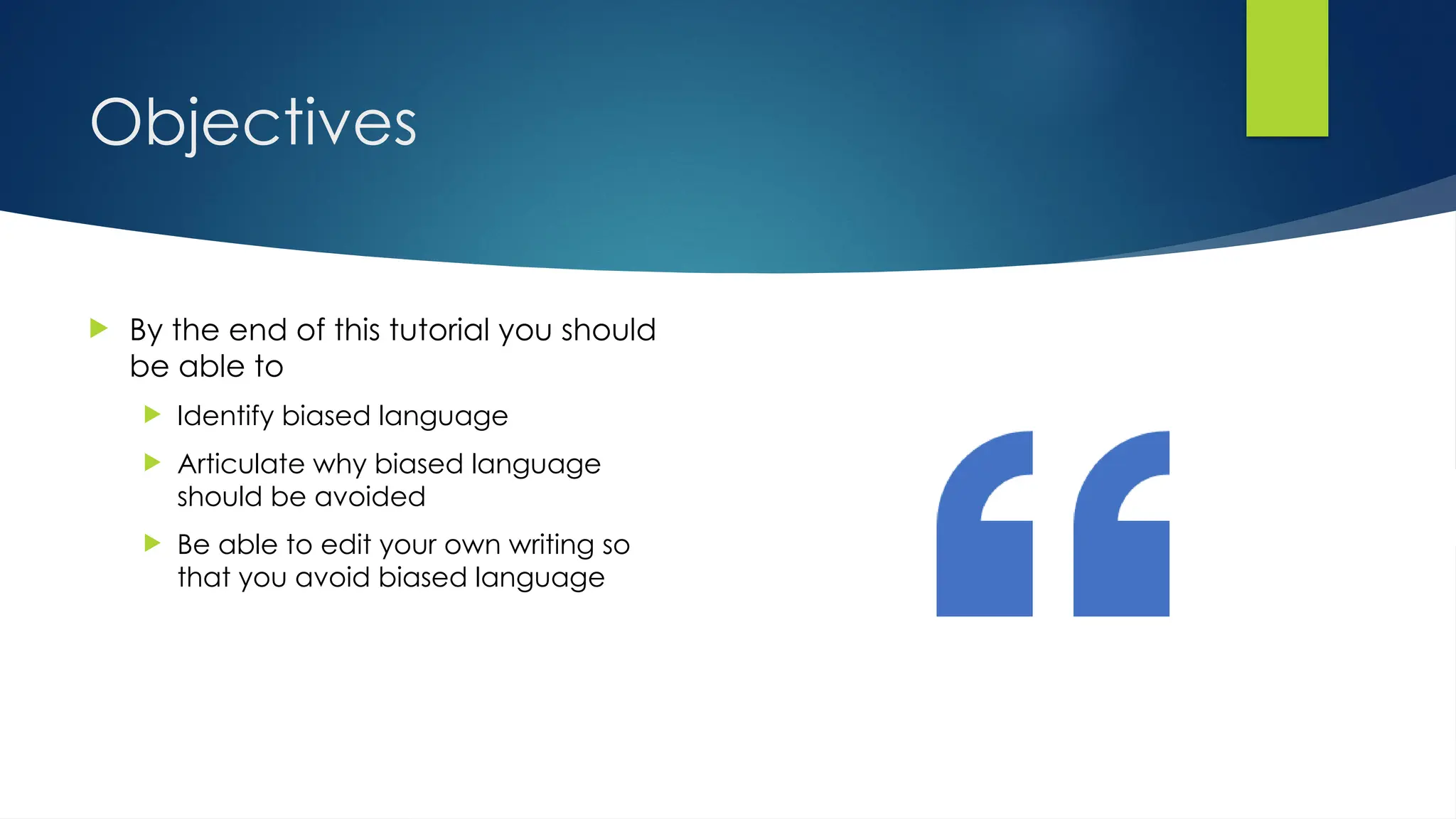 Objectives
 By the end of this tutorial you should
be able to
 Identify biased language
 Articulate why biased language
should be avoided
 Be able to edit your own writing so
that you avoid biased language
 