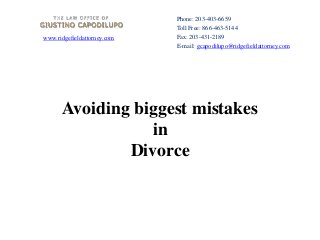 www.ridgefieldattorney.com
Avoiding biggest mistakes
in
Divorce
Phone: 203-403-6659
Toll Free: 866-463-5144
Fax: 203-431-2189
E-mail: gcapodilupo@ridgefieldattorney.com
 