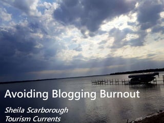Avoiding Blogging Burnout
Sheila Scarborough
Tourism Currents
 