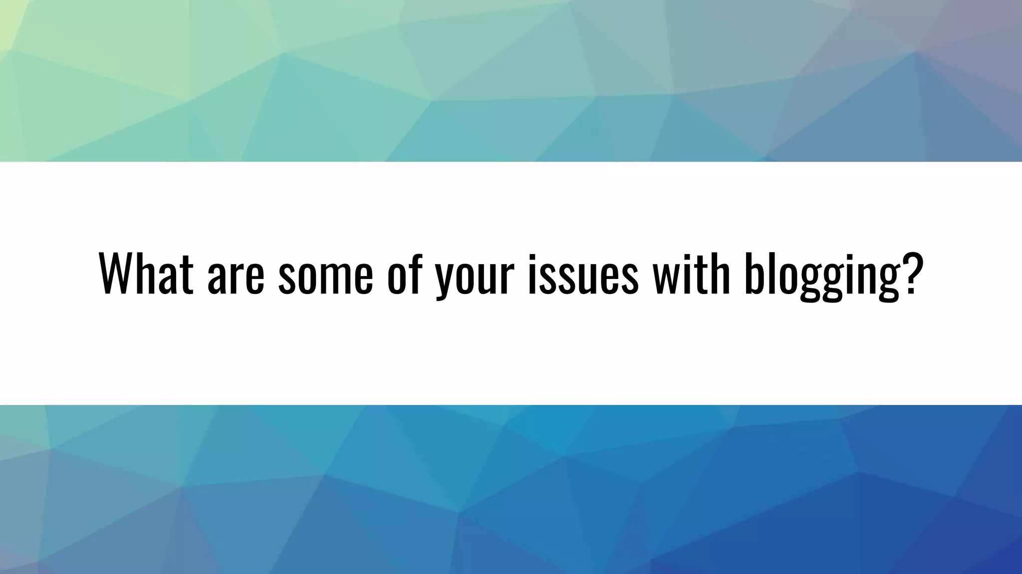 What are some of your issues with blogging?
 