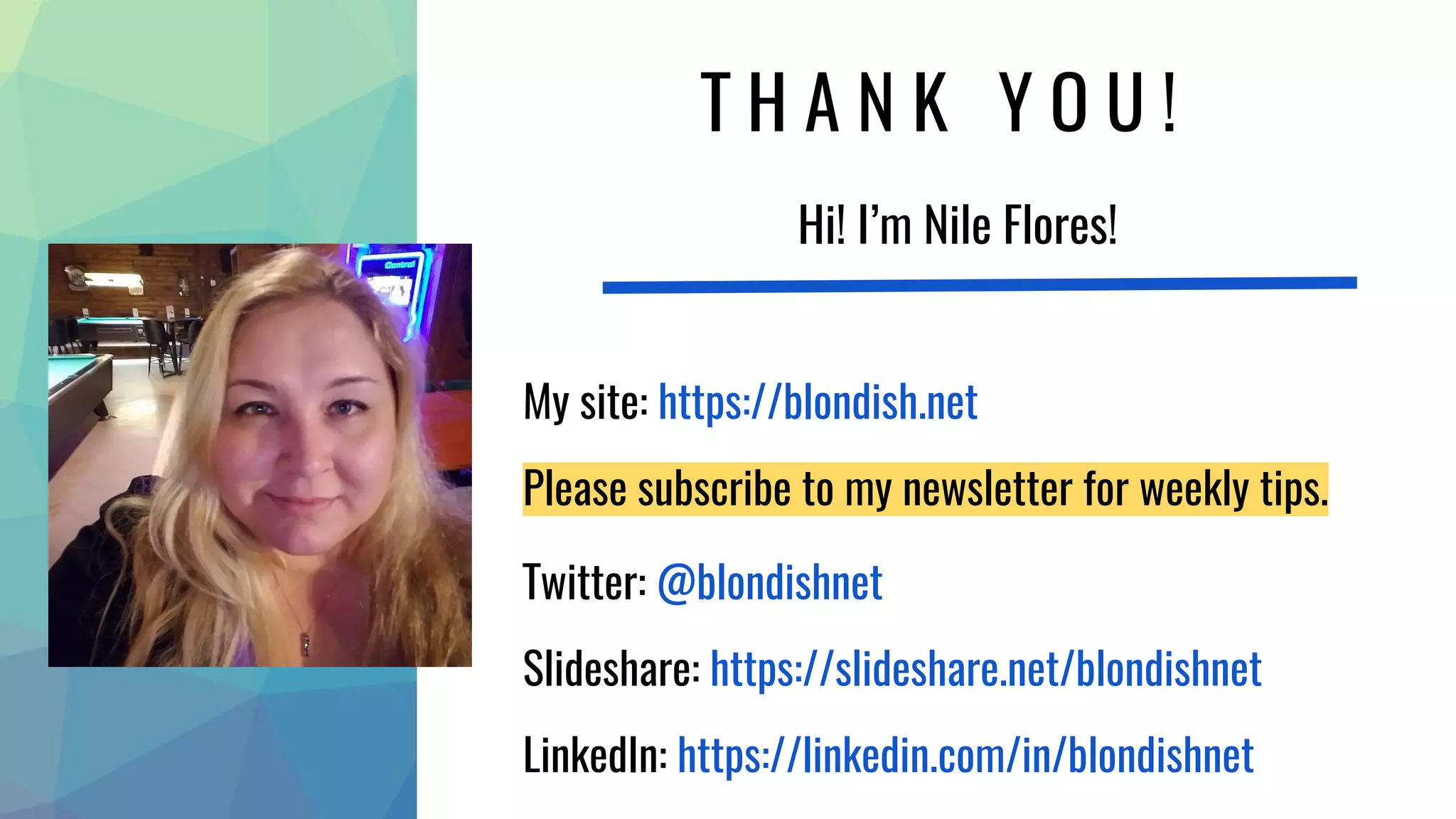 T H A N K Y O U !
Hi! I’m Nile Flores!
My site: https://blondish.net
Please subscribe to my newsletter for weekly tips.
Twitter: @blondishnet
Slideshare: https://slideshare.net/blondishnet
LinkedIn: https://linkedin.com/in/blondishnet
 