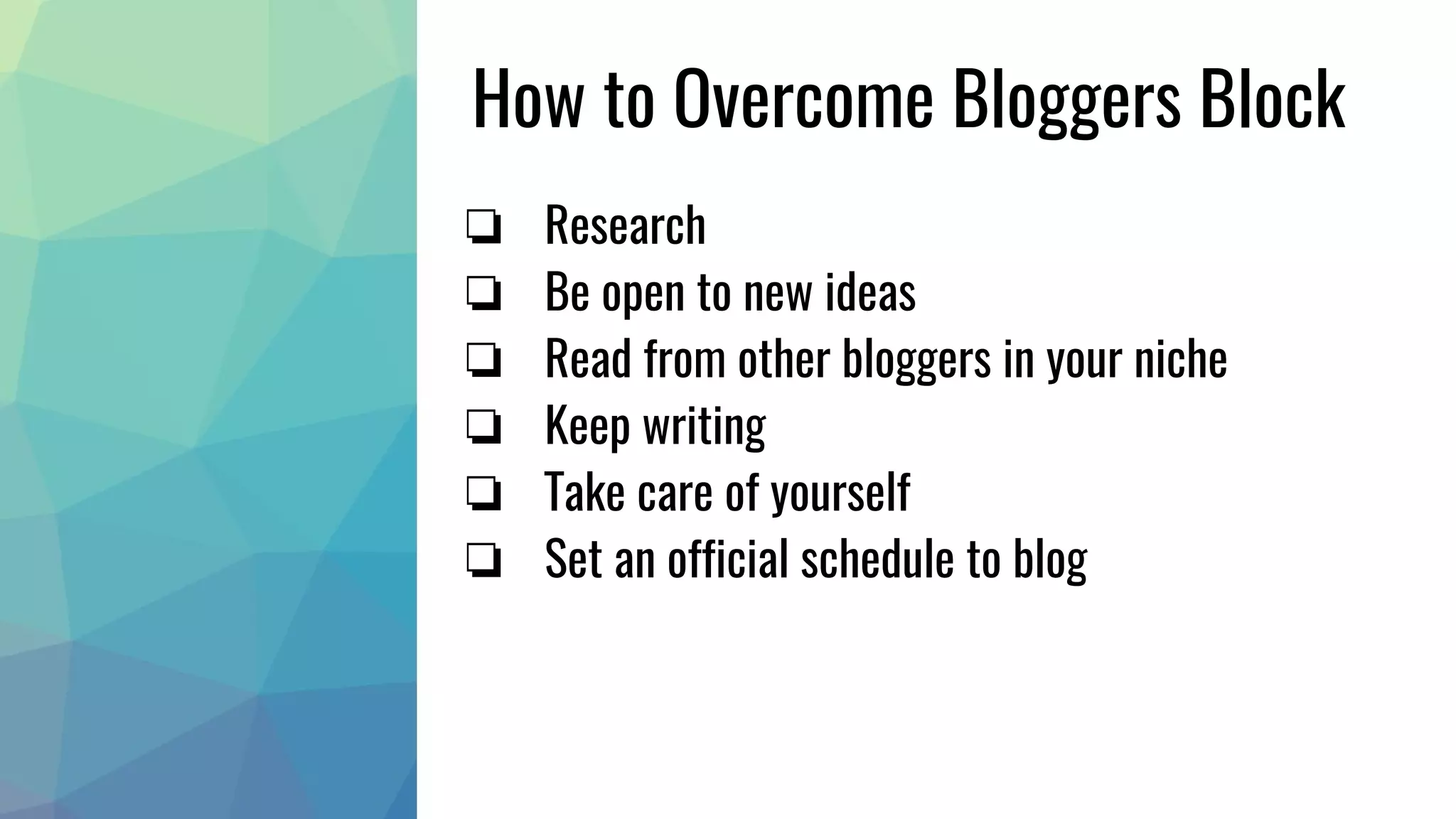 How to Overcome Bloggers Block
❏ Research
❏ Be open to new ideas
❏ Read from other bloggers in your niche
❏ Keep writing
❏ Take care of yourself
❏ Set an official schedule to blog
 