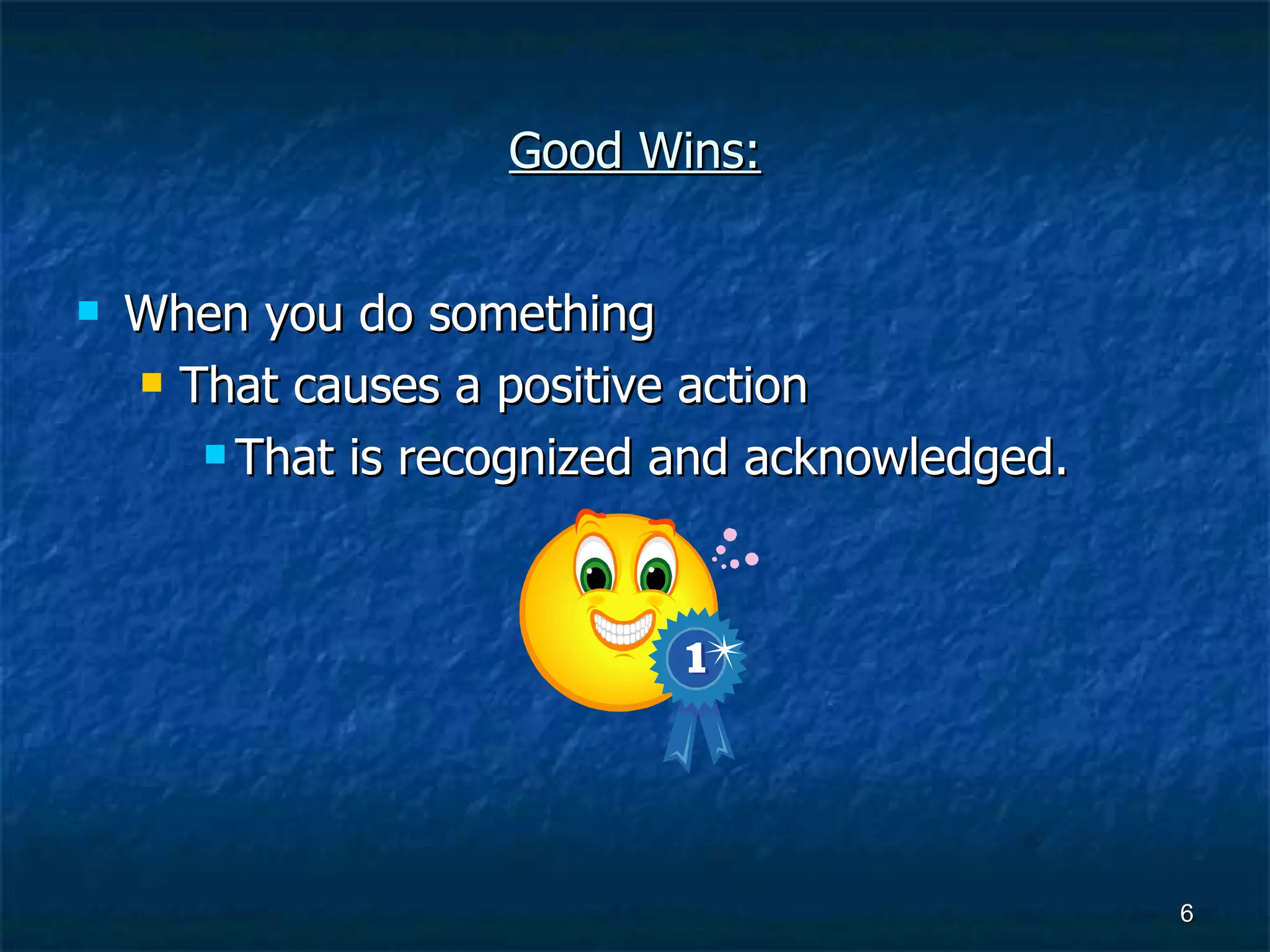 Good Wins: When you do something That causes a positive action That is recognized and acknowledged. 