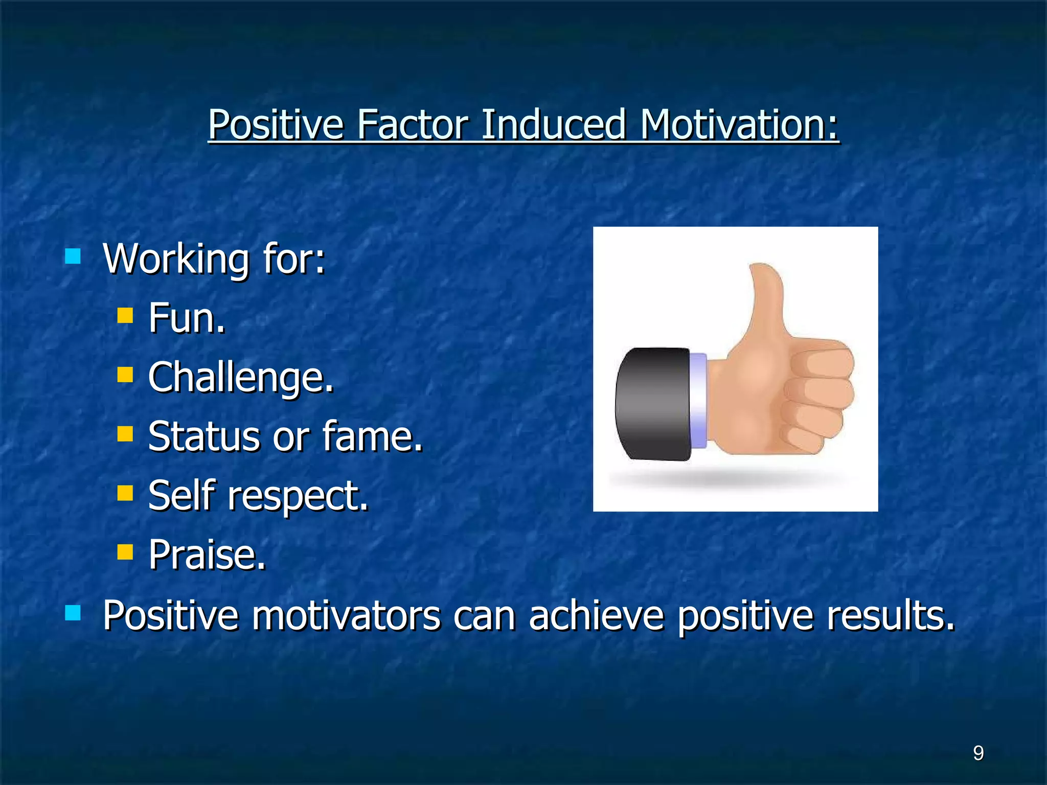 Positive Factor Induced Motivation: Working for: Fun. Challenge. Status or fame. Self respect. Praise. Positive motivators can achieve positive results. 