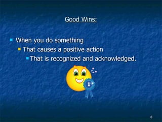 Good Wins: When you do something That causes a positive action That is recognized and acknowledged. 