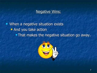 Negative Wins: When a negative situation exists And you take action That makes the negative situation go away. 