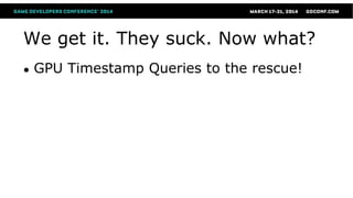 We get it. They suck. Now what?
● GPU Timestamp Queries to the rescue!
 