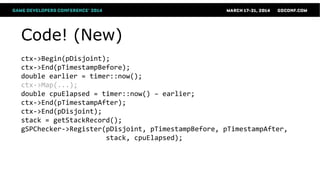 Code! (New)
ctx->Begin(pDisjoint);
ctx->End(pTimestampBefore);
double earlier = timer::now();
ctx->Map(...);
double cpuElapsed = timer::now() – earlier;
ctx->End(pTimestampAfter);
ctx->End(pDisjoint);
stack = getStackRecord();
gSPChecker->Register(pDisjoint, pTimestampBefore, pTimestampAfter,
stack, cpuElapsed);
 