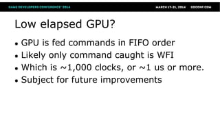 Low elapsed GPU?
● GPU is fed commands in FIFO order
● Likely only command caught is WFI
● Which is ~1,000 clocks, or ~1 us or more.
● Subject for future improvements
 