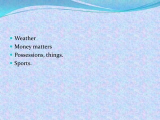  Weather
 Money matters
 Possessions, things.
 Sports.
 