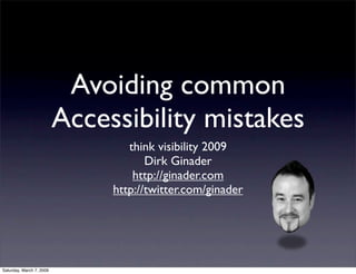 Avoiding common
                          Accessibility mistakes
                                  think visibility 2009
                                      Dirk Ginader
                                   http://ginader.com
                               http://twitter.com/ginader




Saturday, March 7, 2009
 
