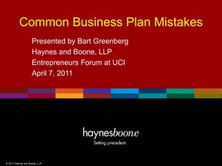 Common Business Plan Mistakes
                    Presented by Bart Greenberg
                    Haynes and Boone, LLP
                    Entrepreneurs Forum at UCI
                    April 7, 2011




© 2011 Haynes and Boone, LLP
 