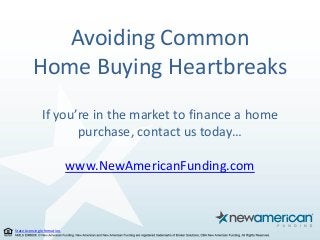 State Licensing Information.
Avoiding Common
Home Buying Heartbreaks
If you’re in the market to finance a home
purchase, contact us today…
www.NewAmericanFunding.com
 