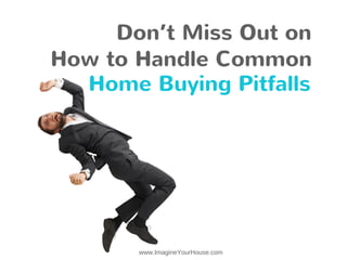 Don’t Miss Out on
How to Handle Common
Home Buying Pitfalls
www.ImagineYourHouse.com
 