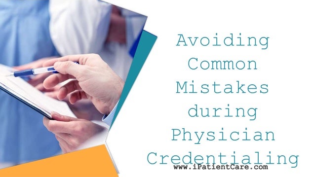 Avoiding
Common
Mistakes
during
Physician
Credentialing
www.iPatientCare.com
 