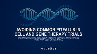 AVOIDING COMMON PITFALLS IN
CELL AND GENE THERAPY TRIALS
OPERATIONALIZING ADVANCED THERAPY CLINICAL TRIALS USING
HARD-WON LESSONS LEARNED
 