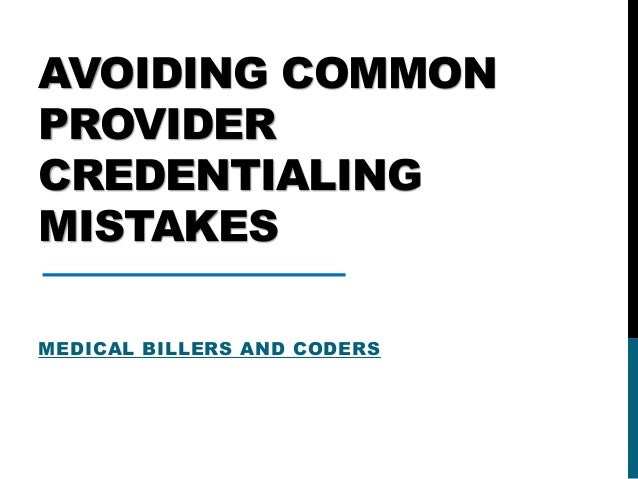 AVOIDING COMMON
PROVIDER
CREDENTIALING
MISTAKES
MEDICAL BILLERS AND CODERS
 