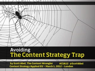 Avoiding
The Content Strategy Trap
by Scott Abel, The Content Wrangler      #CSA12 @ScottAbel
Content Strategy Applied EU ~ March 1, 2012 ~ London
 