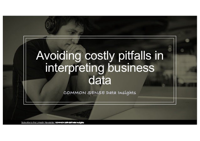 Avoiding costly pitfalls in
interpreting business
data
COMMON SENSE Data Insights
Subscribe to this Linkedin Newsletter: COMMON SENSE Data Insights
 
