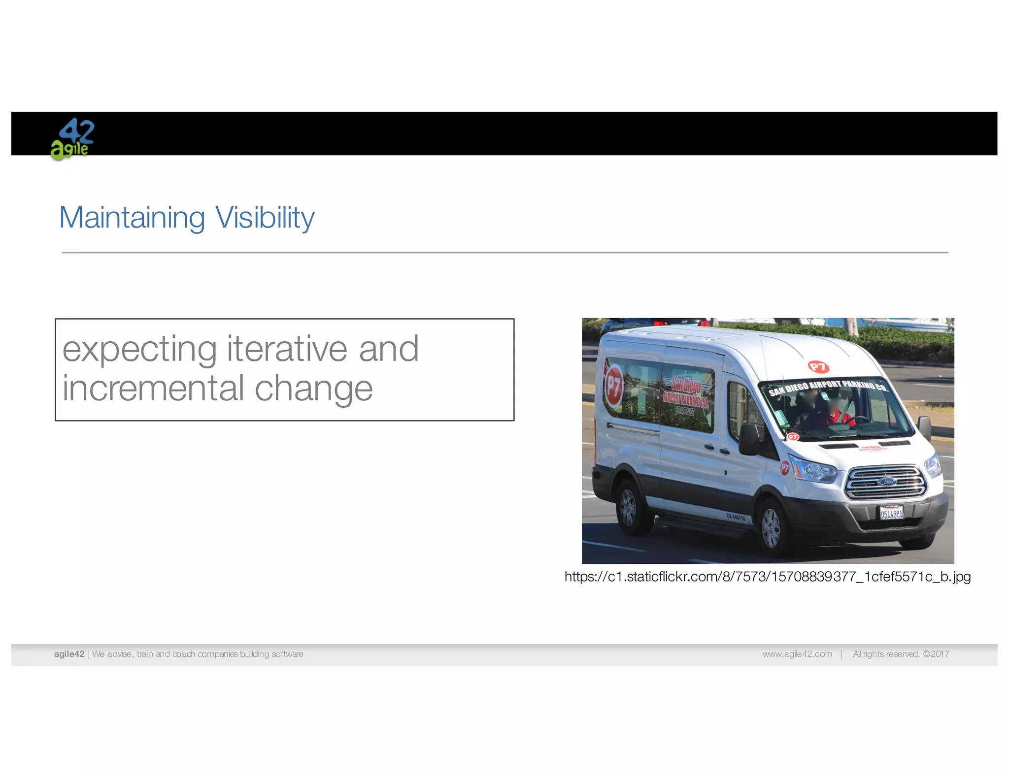 agile42 | We advise, train and coach companies building software www.agile42.com | All rights reserved. ©2017
Maintaining Visibility
expecting iterative and
incremental change
https://c1.staticflickr.com/8/7573/15708839377_1cfef5571c_b.jpg
 