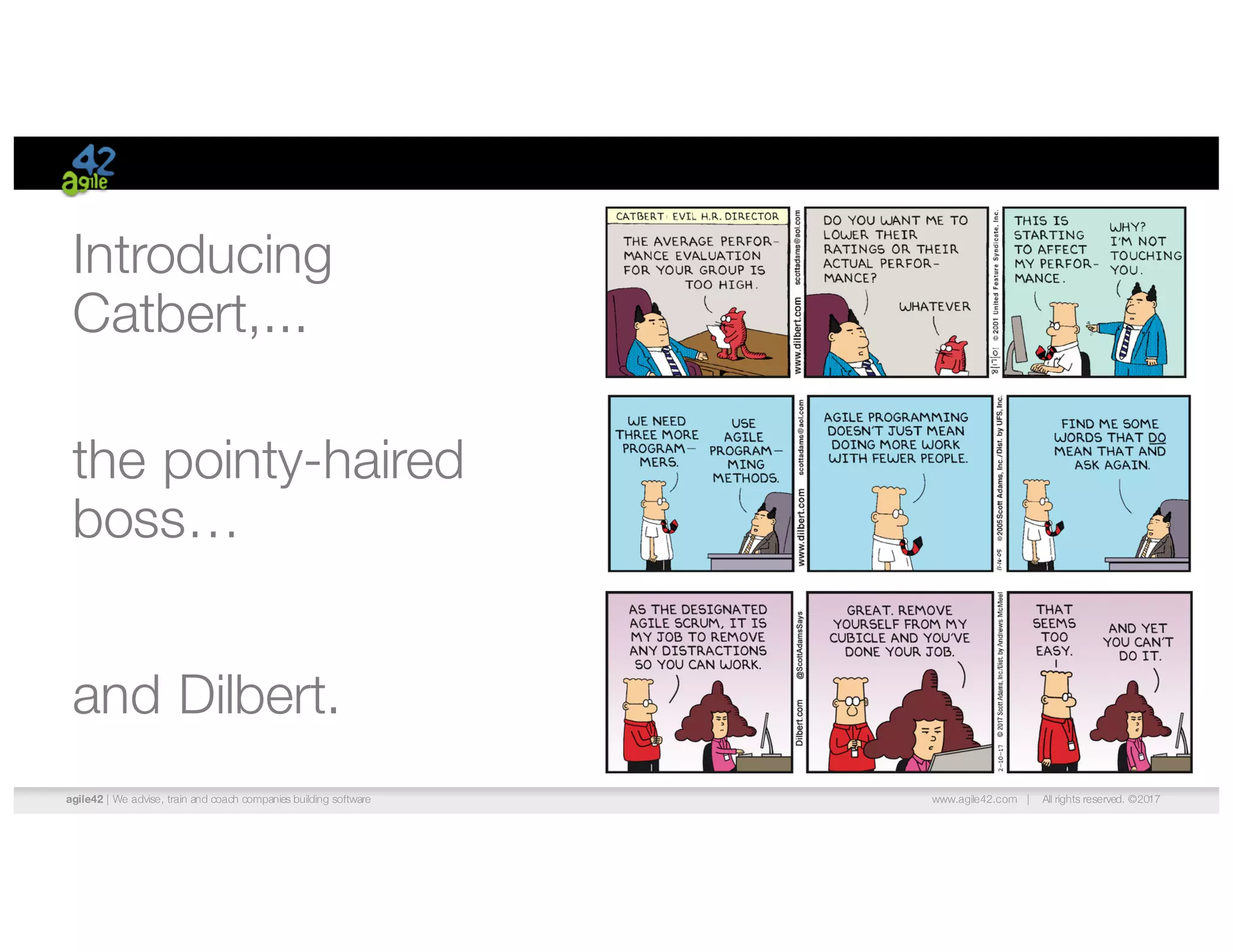 agile42 | We advise, train and coach companies building software www.agile42.com | All rights reserved. ©2017
Introducing
Catbert,...
the pointy-haired
boss…
and Dilbert.
 