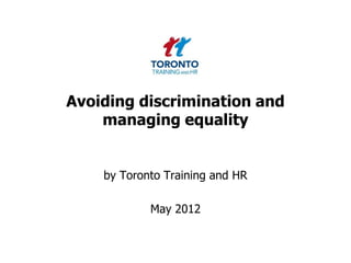 Avoiding discrimination and
    managing equality


    by Toronto Training and HR

            May 2012
 