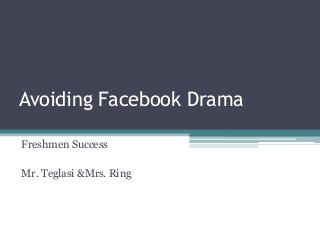 Avoiding Facebook Drama
Freshmen Success
Mr. Teglasi &Mrs. Ring

 