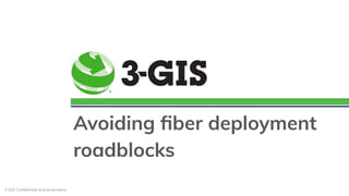 3-GIS Conﬁdential and proprietary.
Avoiding ﬁber deployment
roadblocks
 