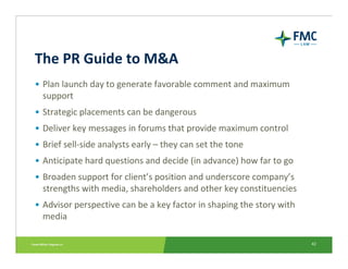 The PR Guide to M&A
• Plan launch day to generate favorable comment and maximum 
  support
• Strategic placements can be d...