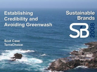 Establishing
Credibility and
Avoiding Greenwash


Scot Case
TerraChoice
 