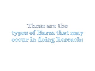These are thetypes of Harm that may occur in doing Reseach:  