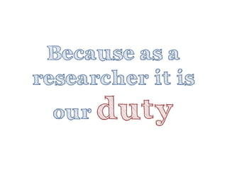 Because as a researcher it is our duty  