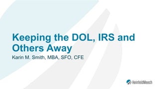 Keeping the DOL, IRS and
Others Away
Karin M. Smith, MBA, SFO, CFE
 