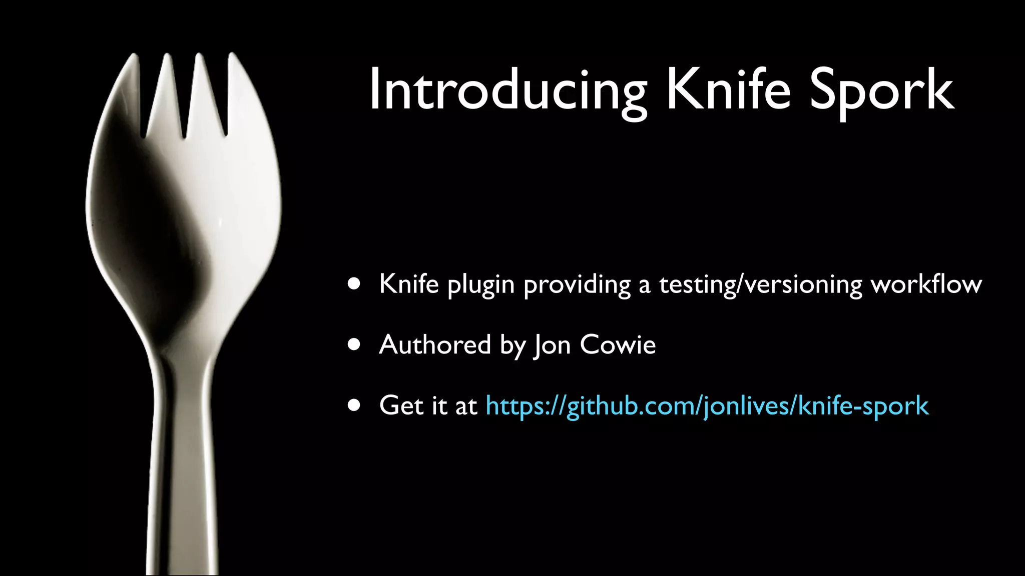 Introducing Knife Spork


•   Knife plugin providing a testing/versioning workﬂow

•   Authored by Jon Cowie

•   Get it at https://github.com/jonlives/knife-spork
 
