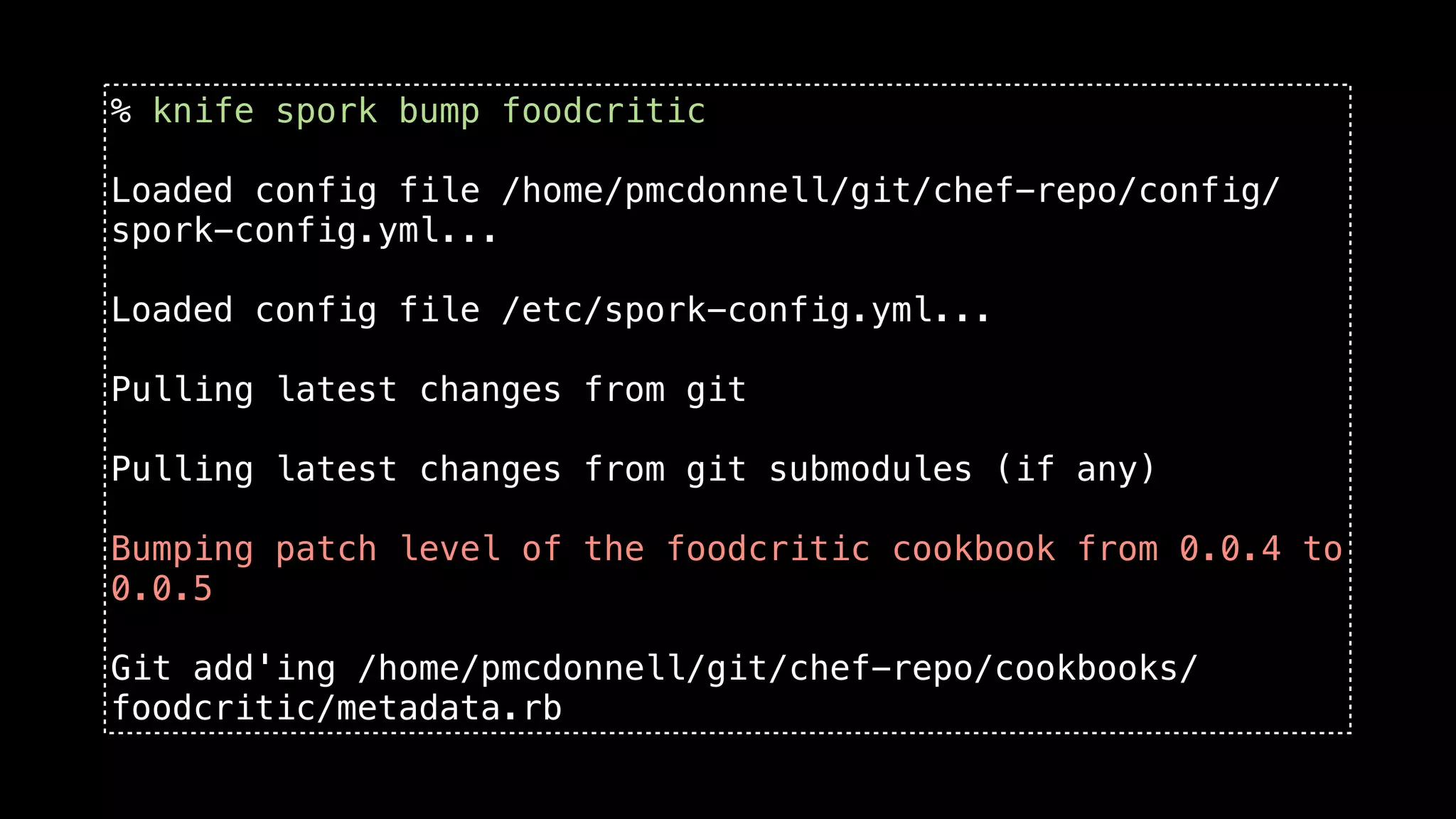 % knife spork bump foodcritic

Loaded config file /home/pmcdonnell/git/chef-repo/config/
spork-config.yml...

Loaded config file /etc/spork-config.yml...

Pulling latest changes from git

Pulling latest changes from git submodules (if any)

Bumping patch level of the foodcritic cookbook from 0.0.4 to
0.0.5

Git add'ing /home/pmcdonnell/git/chef-repo/cookbooks/
foodcritic/metadata.rb
 