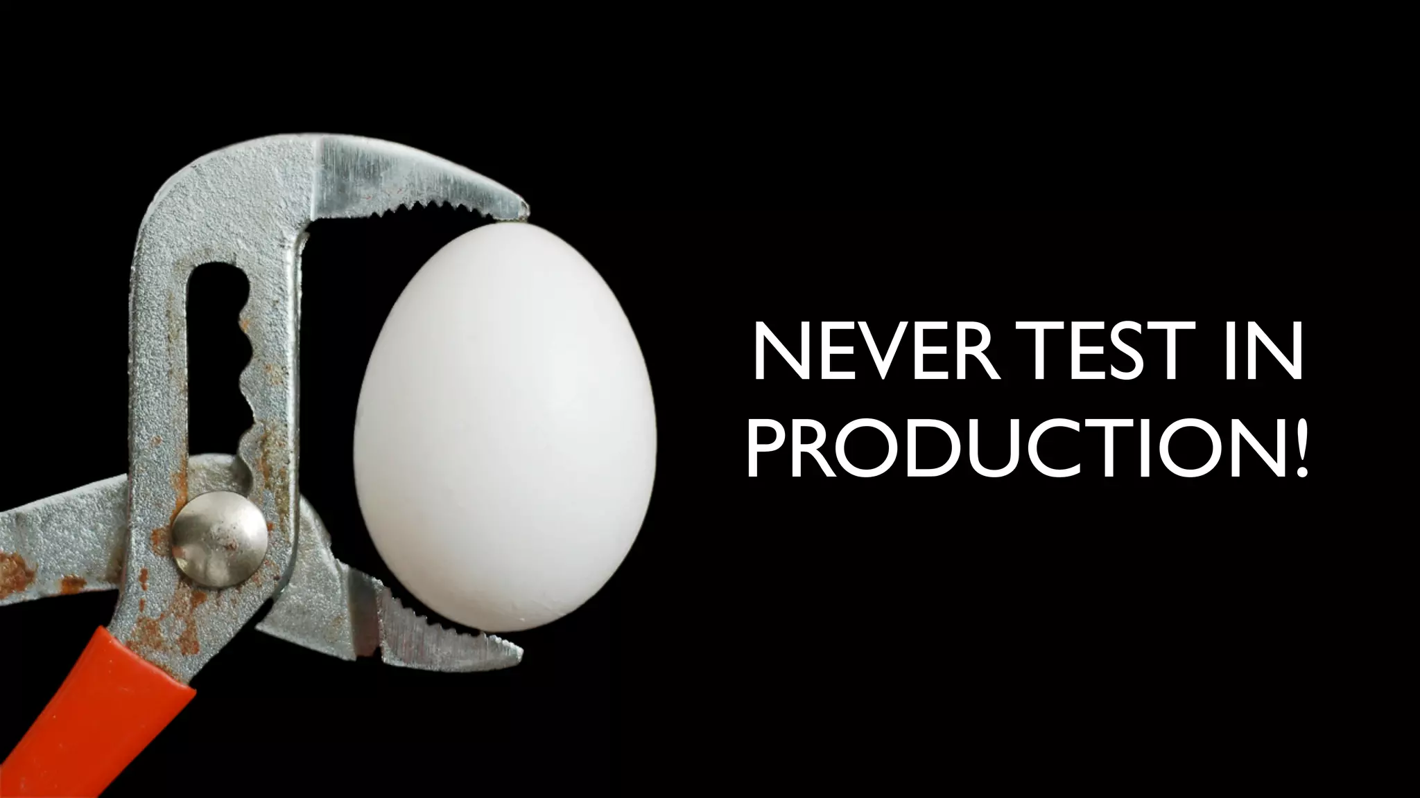 NEVER TEST IN
PRODUCTION!
 