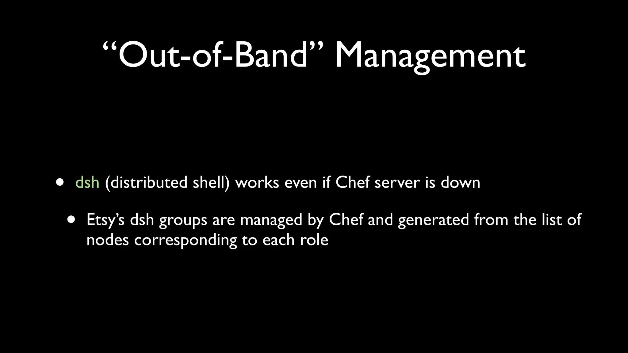 “Out-of-Band” Management


•   dsh (distributed shell) works even if Chef server is down

    •   Etsy’s dsh groups are managed by Chef and generated from the list of
        nodes corresponding to each role
 