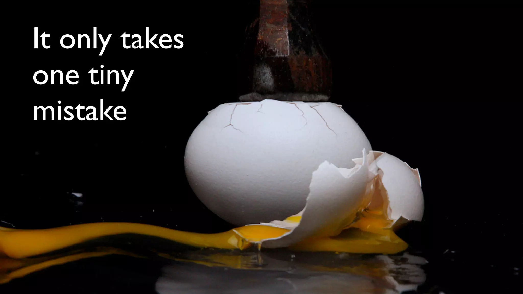 It only takes
one tiny
mistake
 