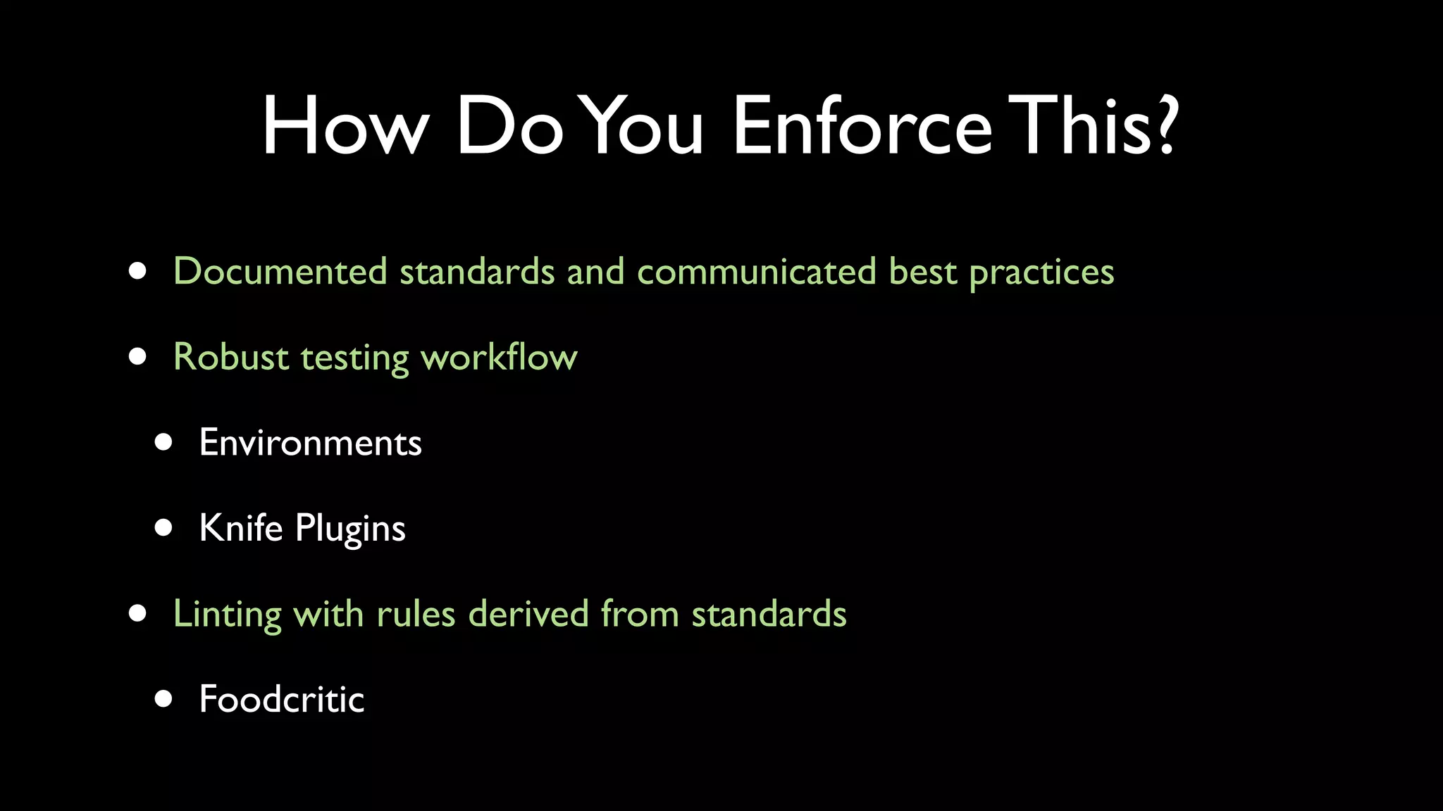 How Do You Enforce This?
•   Documented standards and communicated best practices

•   Robust testing workﬂow

    •   Environments

    •   Knife Plugins

•   Linting with rules derived from standards

    •   Foodcritic
 