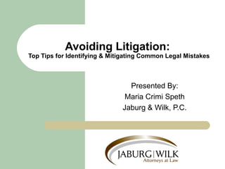 Presented By:
Maria Crimi Speth
Jaburg & Wilk, P.C.
Avoiding Litigation:
Top Tips for Identifying & Mitigating Common Legal Mistakes
 